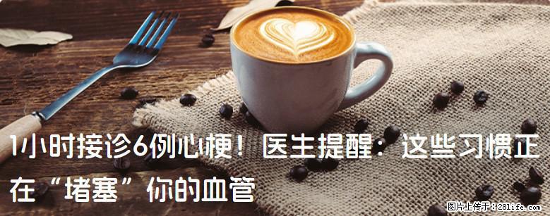 1小时接诊6例心梗！医生提醒：这些习惯正在“堵塞”你的血管 - 宜春生活资讯 - 宜春28生活网 yichun.28life.com